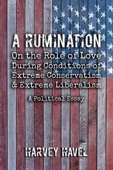 A Rumination on the Role of Love During A Condition of Extreme Conservatism and Extreme Liberalism - Havel Harvey