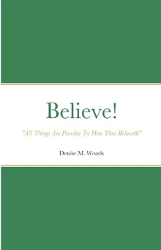 Believe! "All Things Are Possible To Him That Believeth" - Denise Woods