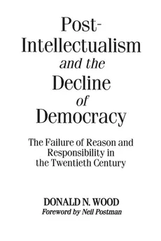 Post-Intellectualism and the Decline of Democracy - Donald Wood