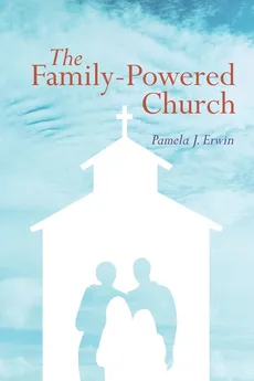 The Family-Powered Church - Pamela J. Erwin