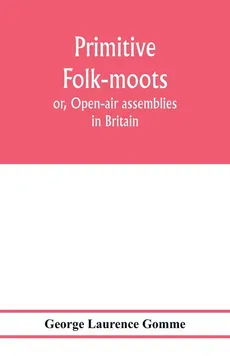 Primitive folk-moots; or, Open-air assemblies in Britain - Gomme George Laurence