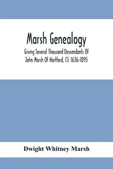 Marsh Genealogy. Giving Several Thousand Descendants Of John Marsh Of Hartford, Ct. 1636-1895. Also Including Some Account Of English Marxhes, And A Sketch Of The Marsh Family Association Of America - Marsh Dwight Whitney