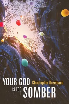 Your God is Too Somber - Christopher Dreisbach