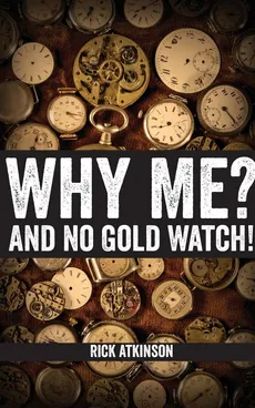 Why Me? And No Gold Watch! - Rick Atkinson