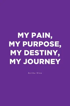 My Pain, My Purpose, My Destiny, My Journey - Bertha Winn