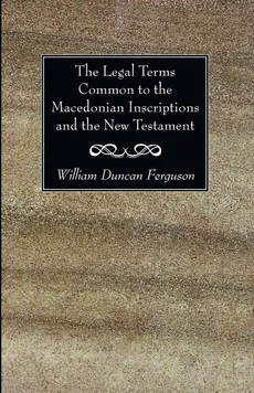 The Legal Terms Common to the Macedonian Inscriptions and the New Testament - William Duncan Ferguson