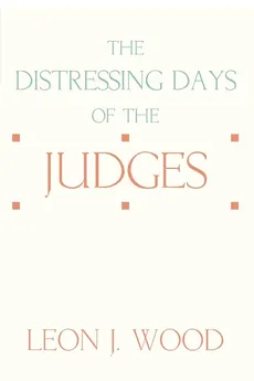 The Distressing Days of the Judges - Leon J. Wood