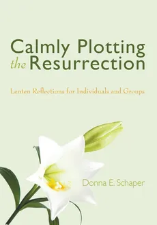 Calmly Plotting the Resurrection - Donna E. Schaper