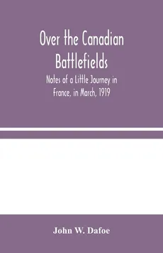 Over the Canadian Battlefields - Dafoe John W.