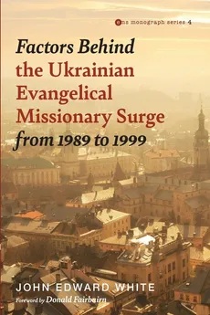 Factors Behind the Ukrainian Evangelical Missionary Surge from 1989 to 1999 - John Edward White