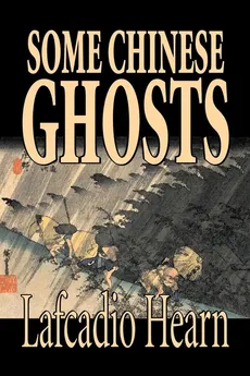 Some Chinese Ghosts by Lafcadio Hearn, Fiction, Classics, Fantasy, Fairy Tales, Folk Tales, Legends & Mythology - Lafcadio Hearn
