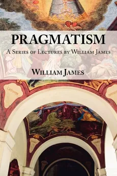 Pragmatism -  A Series of Lectures by William James, 1906-1907 - William James