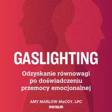 Gaslighting. Odzyskanie równowagi po doświadczeniu przemocy emocjonalnej - Amy Marlow-MaCoy, LPC