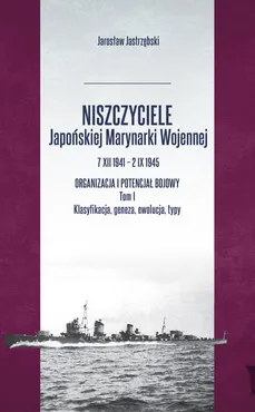 Niszczyciele Japońskiej Marynarki Wojennej 7 XII 1941 - 2 IX 1945 Tom 1 - Jarosław Jastrzębski