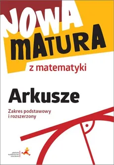 Nowa matura z matematyki Arkusze Zakres podstawowy i rozszerzony - Alina Popiołek, Jerzy Radziewicz, Adam Wojaczek