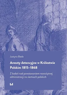 Areszty detencyjne w Królestwie Polskim 1815–1868 - Justyna Bieda
