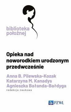 Opieka nad noworodkiem urodzonym przedwcześnie - Anna B. Pilewska-Kozak, Bałanda-Bałdyga Agnieszka, Katarzyna M. Kanadys