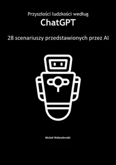 Przyszłości ludzkości według ChatGPT — 28 scenariuszy przedstawionych przez AI - Michał Walendowski
