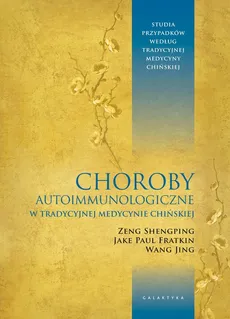 Choroby autoimmunologiczne w tradycyjnej medycynie chińskiej - Jake Paul Fratkin, Wang Jing, Zeng Shengping