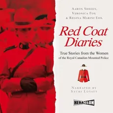 Red Coat Diaries. True Stories from the Women of the Royal Canadian Mounted Police - Veronica Fox, Aaron Sheedy