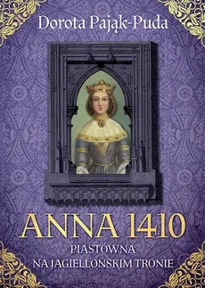 Anna 1410. Piastówna na jagiellońskim tronie - Outlet - Dorota Pająk-Puda