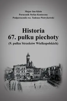 Historia 67. pułku piechoty (9. pułku Strzelców Wielkopolskich) plus Mapy i schematy - Jan Klein, Stefan Konieczny, Tadeusz Pietrykowski