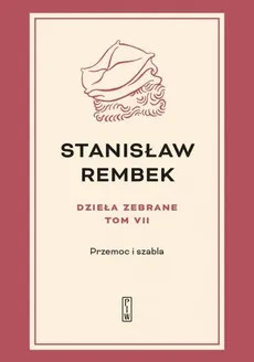 Dzieła zebrane Tom 7 Przemoc i szabla - Stanisław Rembek