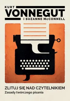 Zlituj się nad czytelnikiem. Zasady twórczego pisania - Kurt Vonnegut, Suzanne McConnell