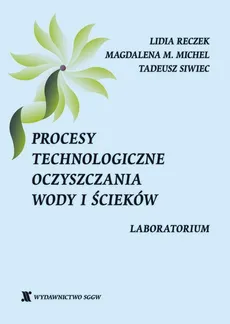 Procesy technologiczne oczyszczania wody i ścieków. Laboratorium - Lidia Reczek, Tadeusz Siwiec, Magdalena M. Michel