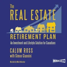 The Real Estate Retirement Plan. An Investment and Lifestyle Solution for Canadians - Calum Ross, Simon Giannini