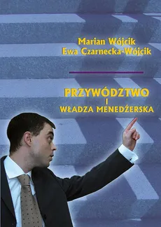 Przywództwo i władza menedżerska - Marian Wójcik, Ewa Czarnecka-Wójcik