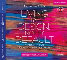 Living by Design, Not by Default. Nonsense-free Life in a Beautiful World Full of Crap w wersji do nauki angielskiego - Maya Arenas Guerra (Maja Zawierzeniec)