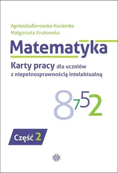 Matematyka Karty pracy dla uczniów z niepełnosprawnością intelektualną Część 2 - Agnieszka Borowska-Kociemba, Małgorzata Krukowska