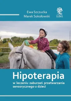 Hipoterapia w leczeniu zaburzeń przetwarzania sensorycznego u dzieci - Outlet - Marek Sokołowski, Ewa Szczucka
