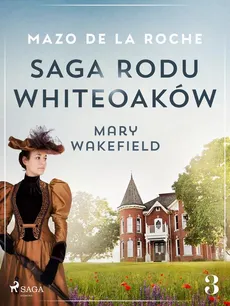 Saga rodu Whiteoaków 3 - Mary Wakefield - Mazo de la Roche