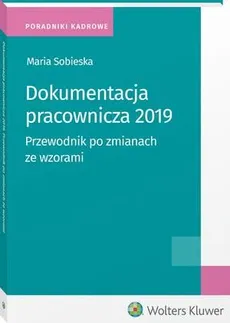 Dokumentacja pracownicza 2019. Przewodnik po zmianach ze wzorami - Maria Sobieska