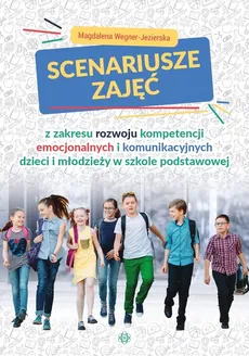 Scenariusze zajęć z zakresu rozwoju kompetencji emocjonalnych i komunikacyjnych dzieci i młodzieży w szkole podstawowej - Outlet - Magdalena Wegner-Jezierska