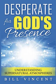 Desperate for God's Presence - Bill Vincent