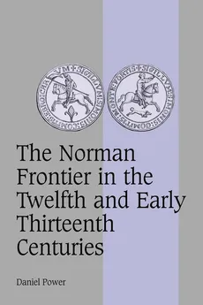 The Norman Frontier in the Twelfth and Early Thirteenth Centuries - Daniel Power