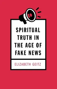 Spiritual Truth in the Age of Fake News - Elizabeth Geitz