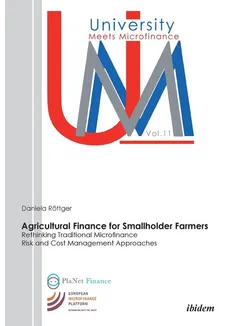 Agricultural Finance for Smallholder Farmers. Rethinking Traditional Microfinance Risk and Cost Management Approaches - Daniela Röttger