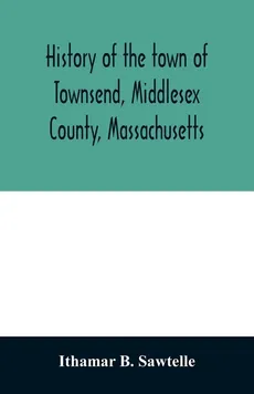 History of the town of Townsend, Middlesex County, Massachusetts - Sawtelle Ithamar B.