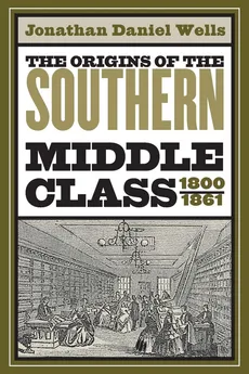 The Origins of the Southern Middle Class, 1800-1861 - Jonathan Daniel Wells