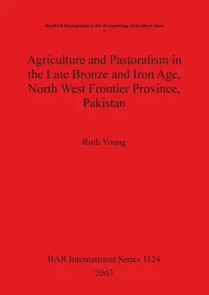 Agriculture and Pastoralism in the Late Bronze and Iron Age, North West Frontier Province, Pakistan - Ruth Young