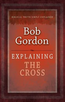 Explaining the Cross - Bob Gordon