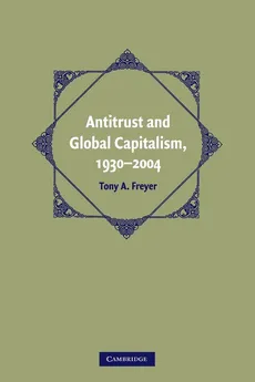 Antitrust and Global Capitalism, 1930-2004 - Tony A. Freyer