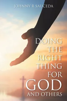Doing the Right Thing for God and Others - Johnny R Sauceda