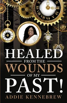 Healed From the Wounds of My Past! - Addie Kennebrew