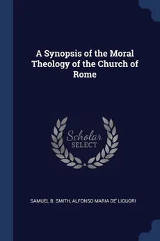 A Synopsis of the Moral Theology of the Church of Rome - Samuel B. Smith
