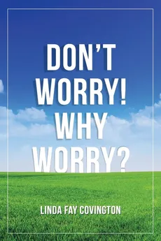 Don'T Worry! Why Worry? - Linda Fay Covington